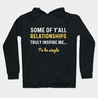 Some of y'all relationships truly inspire me To be single T-Shirt Hoodie